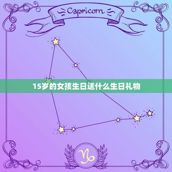 15岁的女孩生日送什么生日礼物,15岁女孩生日送什么礼物好 15岁的女孩生日送什么生日礼物,15岁女孩生日送什么礼物好