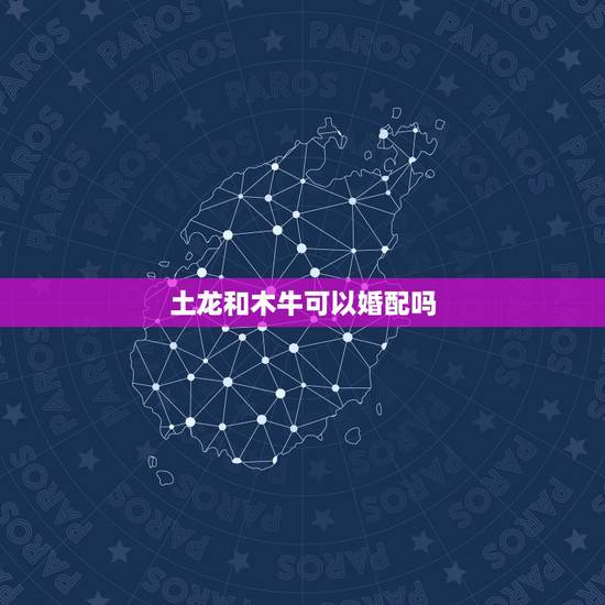 土龙和木牛可以婚配吗,1974年属木虎的人1985木牛婚配 土龙和木牛可以婚配吗,1974年属木虎的人1985木牛婚配