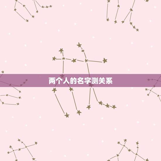 两个人的名字测关系，两个人姓名笔画相加除以二测试两人关系？