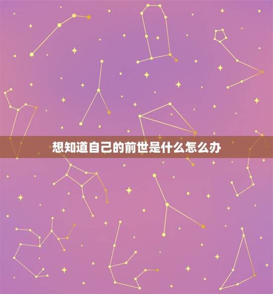 想知道自己的前世是什么怎么办，怎么样才可以知道自己的前世呢