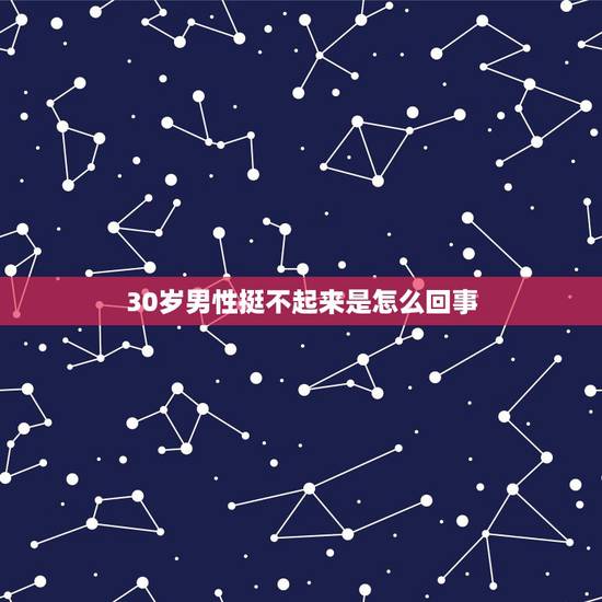 30岁男性挺不起来是怎么回事,男人“硬”不起来怎么回事? 30岁男性挺不起来是怎么回事,男人“硬”不起来怎么回事?