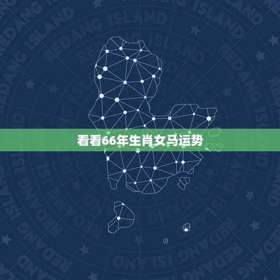 看看66年生肖女马运势,一九六六年的马女在二零一五年的运势如何? 看看66年生肖女马运势,一九六六年的马女在二零一五年的运势如何?