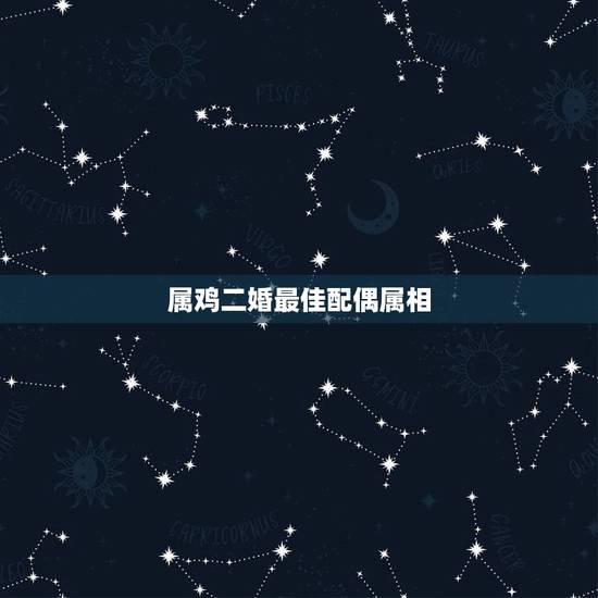 属鸡二婚最佳配偶属相,属鸡的最佳婚配属相 属鸡二婚最佳配偶属相,属鸡的最佳婚配属相