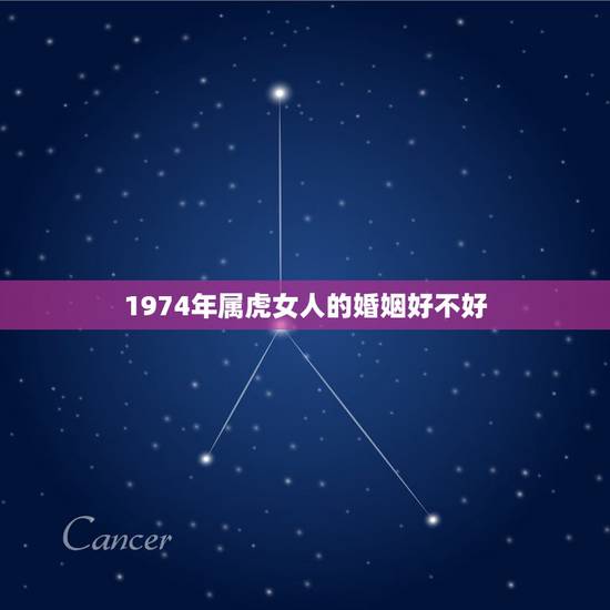 1974年属虎女人的婚姻好不好，七四年属虎人女人婚姻好吗