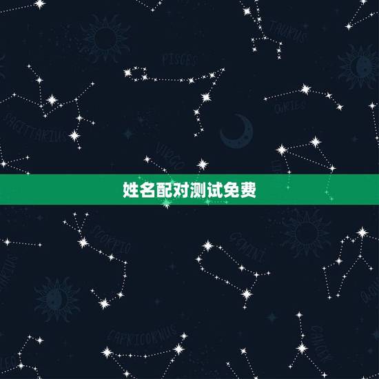 姓名配对测试免费,男女名字配对测试免费 姓名配对测试免费,男女名字配对测试免费