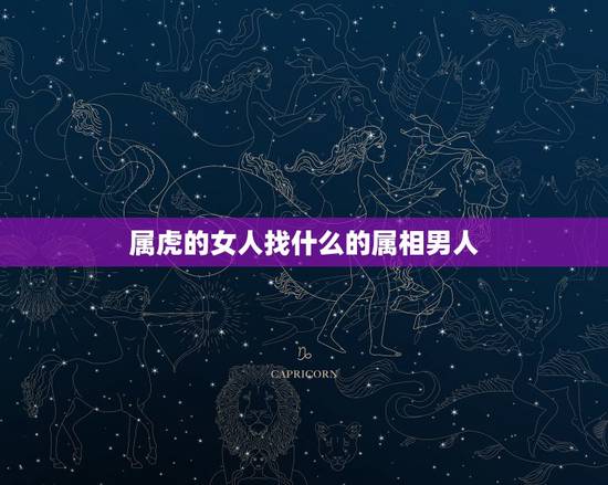 属虎的女人找什么的属相男人，属虎的女性要找那种属相的男性为伴侣比较好