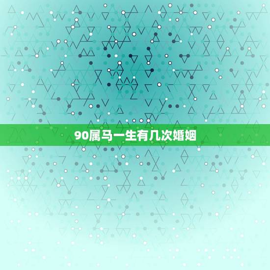 90属马一生有几次婚姻,91年属马一般二次婚姻在多少岁? 90属马一生有几次婚姻,91年属马一般二次婚姻在多少岁?