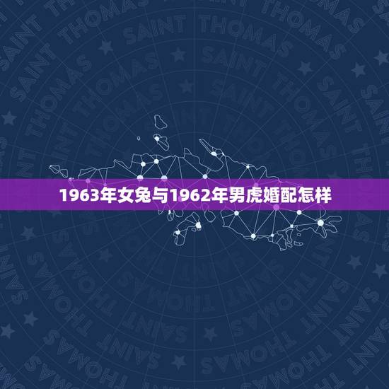 1963年女兔与1962年男虎婚配怎样，1963年2日6日出生兔女跟6