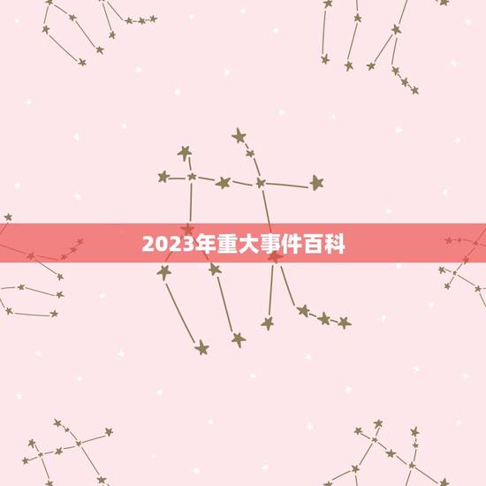 2023年重大事件百科,2022 年发生的重大事件 2023年重大事件百科,2022 年发生的重大事件