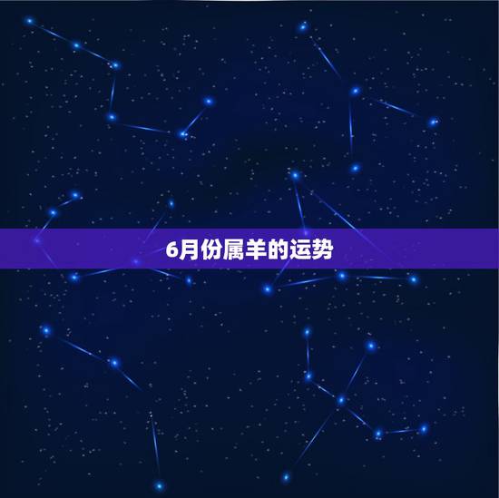 6月份属羊的运势，未来6月，属羊的人的运势如何？
