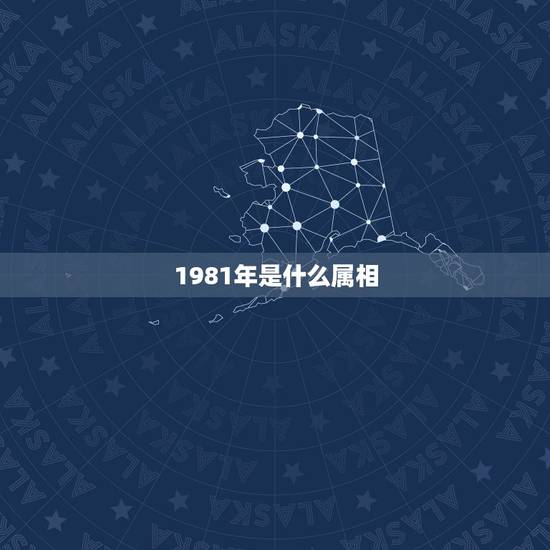 1981年是什么属相，1981年属什么生肖？