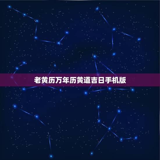 老黄历万年历黄道吉日手机版，老黄历的黄道吉日