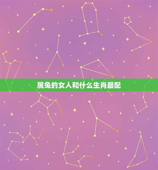 属兔的女人和什么生肖最配，女方属兔和什么生肖配
