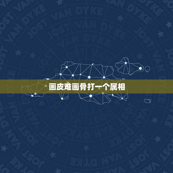 画皮难画骨打一个属相，画虎画皮难画骨，知人知面不知心比喻什么生肖