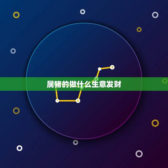 属猪的做什么生意发财,属猪的人适合做生意还是上班 属猪的做什么生意发财,属猪的人适合做生意还是上班