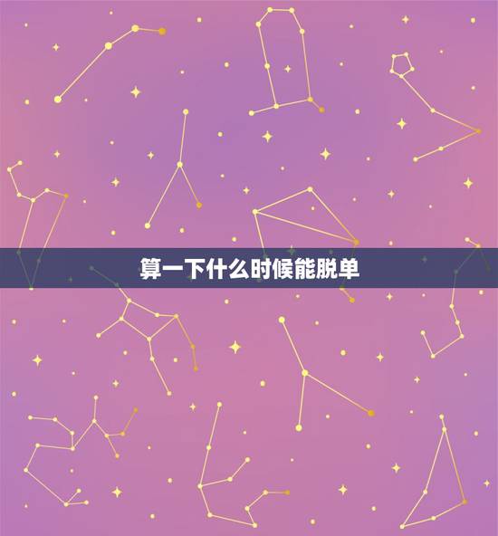 算一下什么时候能脱单，怎么才能知道自己什么时候脱单啊？