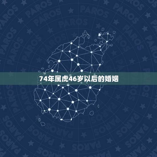 74年属虎46岁以后的婚姻,男74属虎和女73年属牛结婚后男一直出轨, 74年属虎46岁以后的婚姻,男74属虎和女73年属牛结婚后男一直出轨,