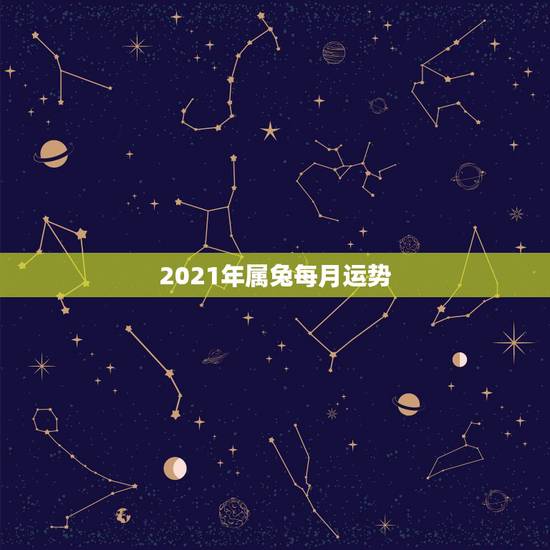 2021年属兔每月运势,属兔人2021年运势运程每月运程 2021年属兔每月运势,属兔人2021年运势运程每月运程