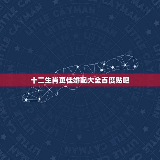 十二生肖更佳婚配大全百度贴吧,十二生肖相克相冲口诀 十二生肖更佳婚配大全百度贴吧,十二生肖相克相冲口诀