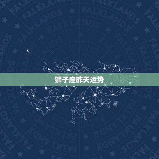 狮子座昨天运势，狮子座今日运势
