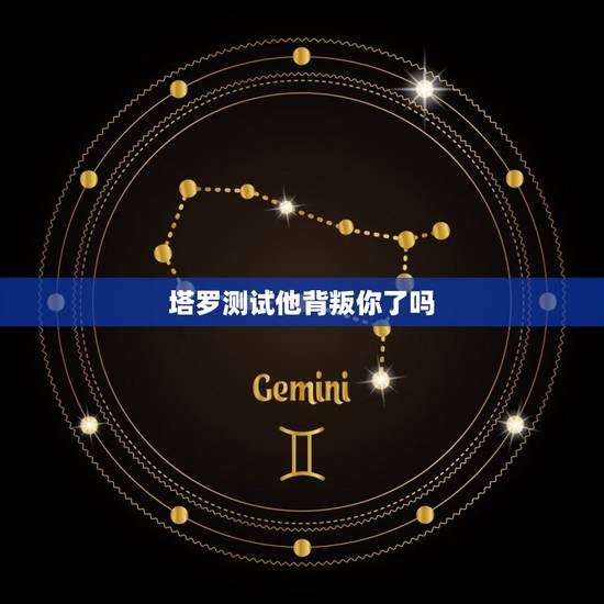 塔罗测试他背叛你了吗,塔罗牌测试我的老公今年背叛了我吗 塔罗测试他背叛你了吗,塔罗牌测试我的老公今年背叛了我吗
