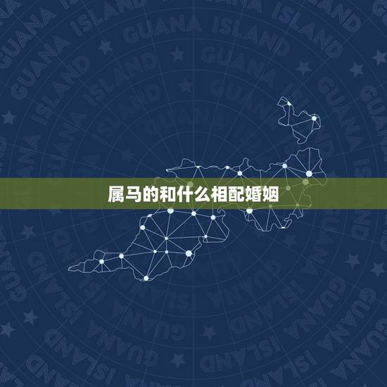属马的和什么相配婚姻，属马的和什么属相最合财