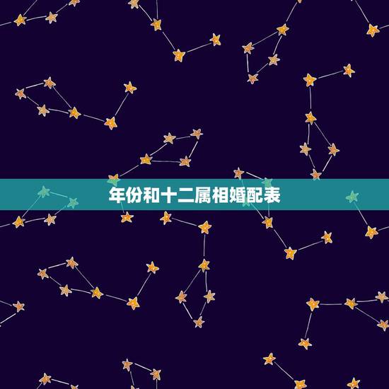 年份和十二属相婚配表，属鸡的和什么属相最相配 12属相婚配表