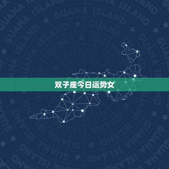 双子座今日运势女,双子座的女生今天运势 双子座今日运势女,双子座的女生今天运势