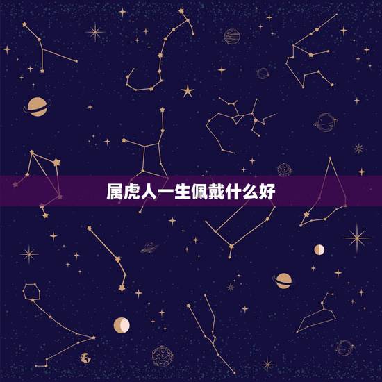 属虎人一生佩戴什么好，属虎的佩戴什么样的首饰好？
