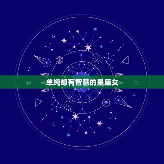单纯却有智慧的星座女,看似平凡,骨子里却有着大智慧的星座都有谁? 单纯却有智慧的星座女,看似平凡,骨子里却有着大智慧的星座都有谁?