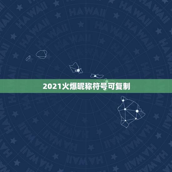 2021火爆昵称符号可复制，2021抖音火爆昵称有哪些？