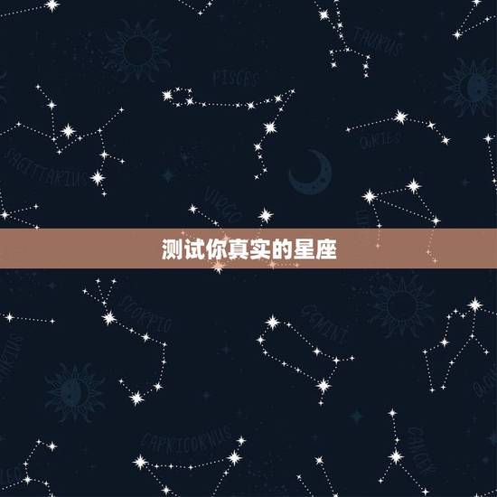 测试你真实的星座,总样测自己的星座? 测试你真实的星座,总样测自己的星座?