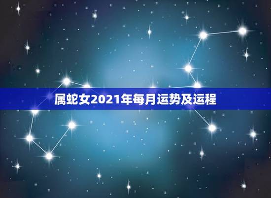 属蛇女2021年每月运势及运程，属蛇2021年运势及运程详解