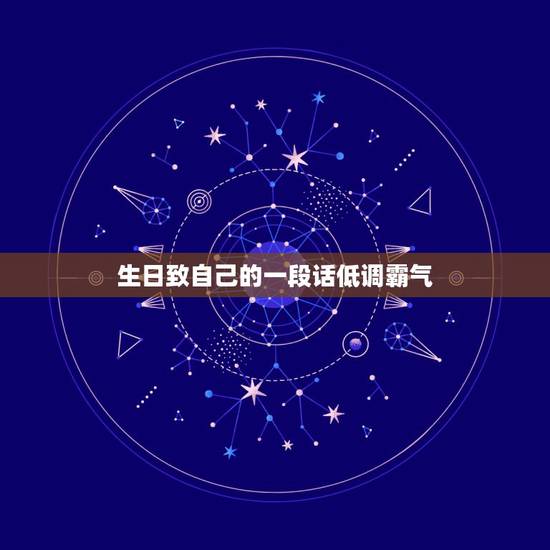 生日致自己的一段话低调霸气，生日致自己的一段话分享朋友圈的有哪些？