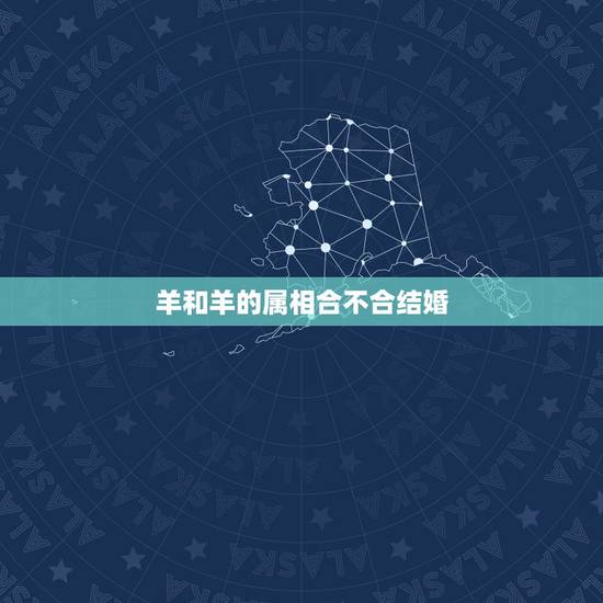 羊和羊的属相合不合结婚,结婚属羊与什么属相的好 羊和羊的属相合不合结婚,结婚属羊与什么属相的好