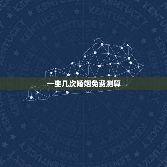 一生几次婚姻免费测算，免费在线算婚姻大师，算一下我一生有几次婚姻