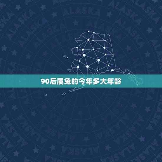 90后属兔的今年多大年龄，属虎的今年多大2022 年