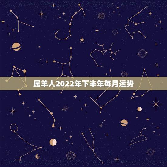 属羊人2022年下半年每月运势，属羊人2022 下半年每月运势运程