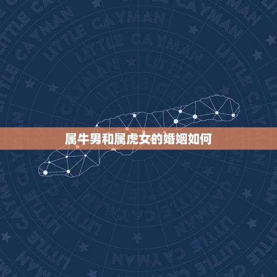 属牛男和属虎女的婚姻如何，属牛男和属虎女相配吗？