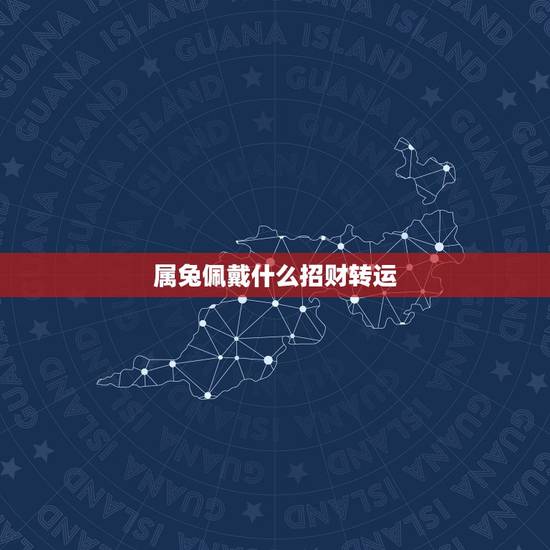 属兔佩戴什么招财转运，87年属兔34岁有一劫2022