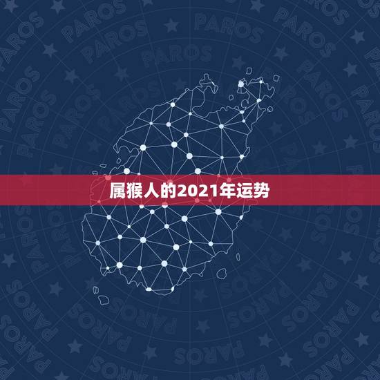 属猴人的2021年运势,属猴人2021年运势运程每月运程 属猴人的2021年运势,属猴人2021年运势运程每月运程