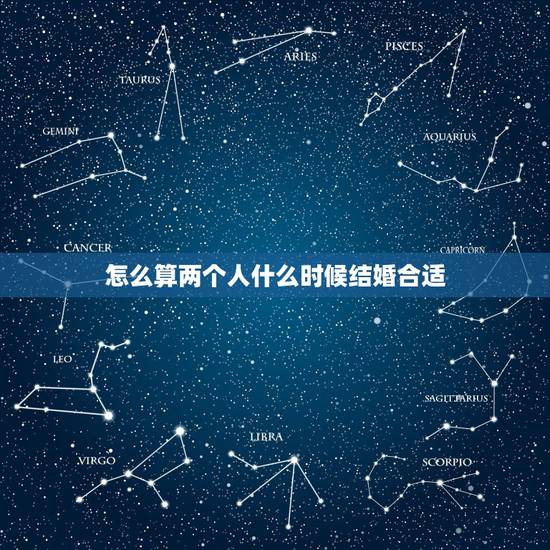 怎么算两个人什么时候结婚合适,两个人什么时候适合订婚和结婚? 怎么算两个人什么时候结婚合适,两个人什么时候适合订婚和结婚?