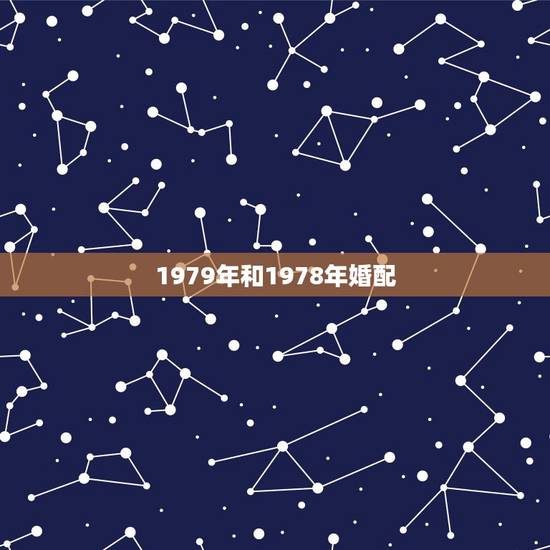 1979年和1978年婚配,1978年属马女生配1979年属羊男生如何 1979年和1978年婚配,1978年属马女生配1979年属羊男生如何