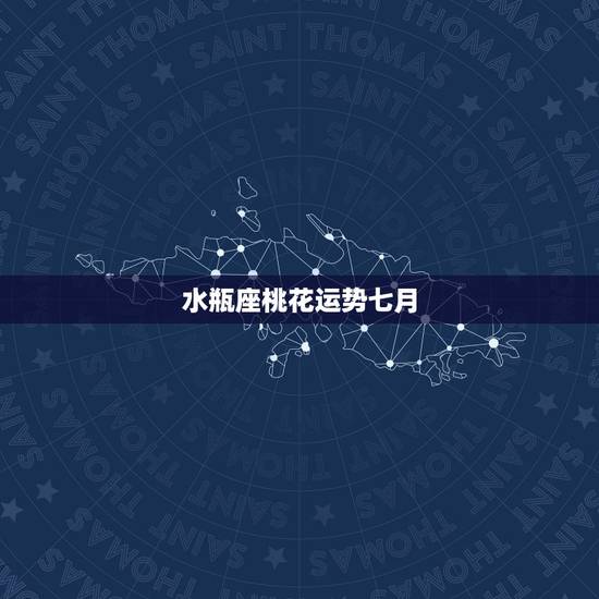 水瓶座桃花运势七月,7月桃花运最旺的星座是哪些? 水瓶座桃花运势七月,7月桃花运最旺的星座是哪些?