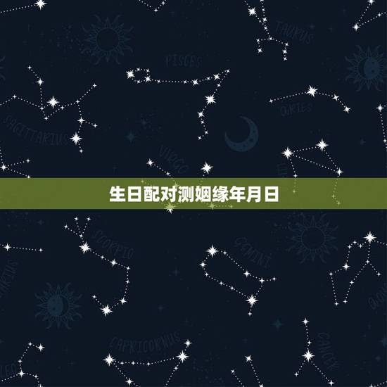 生日配对测姻缘年月日,生日配对,看姻缘 生日配对测姻缘年月日,生日配对,看姻缘