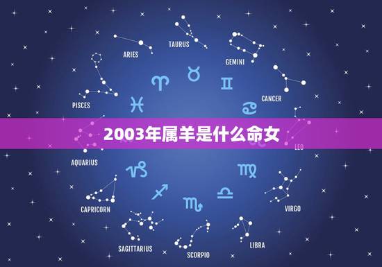 2003年属羊是什么命女,属羊忌讳几月出生 2003年属羊是什么命女,属羊忌讳几月出生