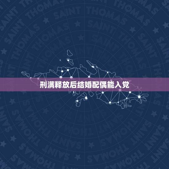 刑满释放后结婚配偶能入党,丈夫曾有过犯罪记录,妻子还可以申请入党吗? 刑满释放后结婚配偶能入党,丈夫曾有过犯罪记录,妻子还可以申请入党吗?