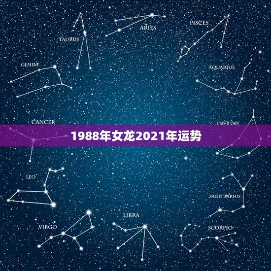 1988年女龙2021年运势，属龙的人2021年运势及每月运程怎么样化