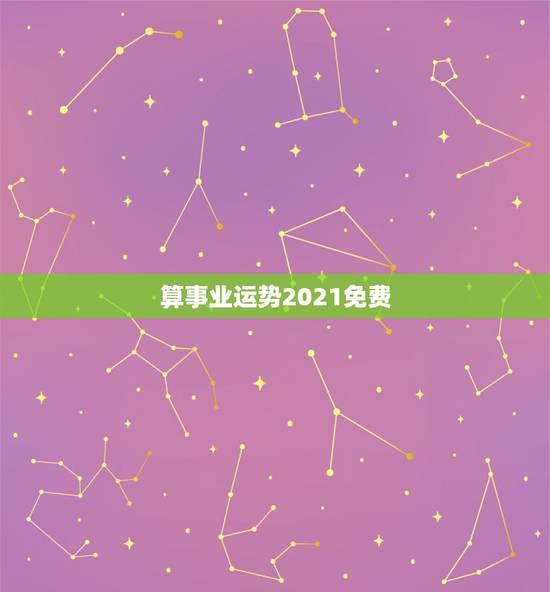 算事业运势2021免费，算命2021年运势