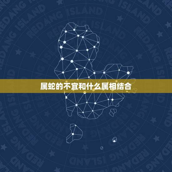 属蛇的不宜和什么属相结合,属蛇和什么属相不配 属蛇的不宜和什么属相结合,属蛇和什么属相不配